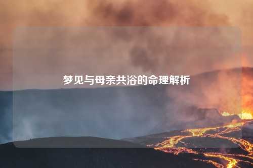 梦见与母亲共浴的命理解析