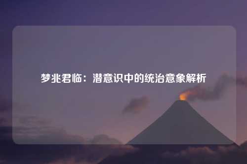 梦兆君临：潜意识中的统治意象解析