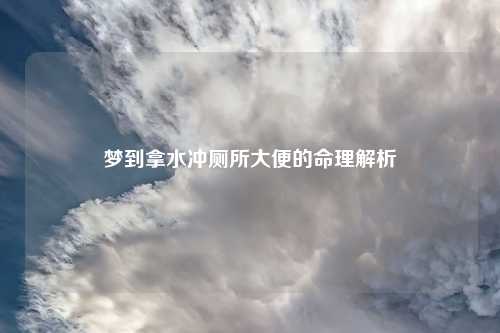 梦到拿水冲厕所大便的命理解析