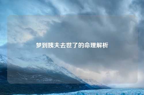 梦到姨夫去世了的命理解析