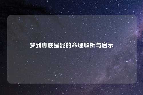 梦到脚底是泥的命理解析与启示