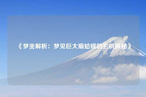 《梦兆解析:梦见巨大癞蛤蟆的玄机探秘》