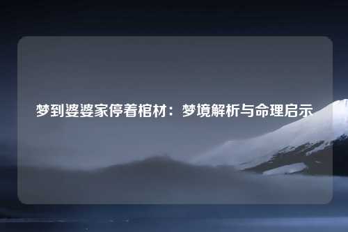 梦到婆婆家停着棺材：梦境解析与命理启示