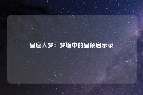 星座入梦:梦境中的星象启示录