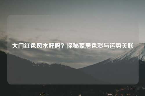 大门红色风水好吗？探秘家居色彩与运势关联