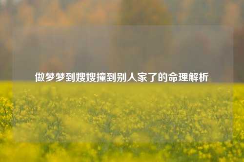 做梦梦到嫂嫂撞到别人家了的命理解析