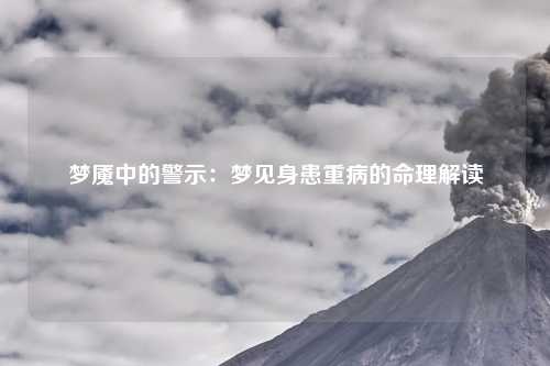 梦魇中的警示：梦见身患重病的命理解读
