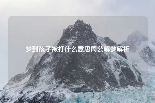 梦到孩子被打什么意思周公解梦解析