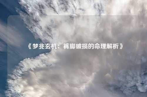 《梦兆玄机：裤脚破损的命理解析》