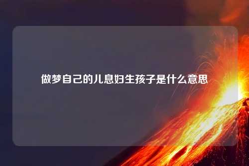 做梦自己的儿息妇生孩子是什么意思
