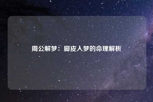 周公解梦：脚皮入梦的命理解析