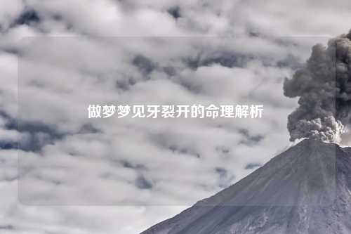 做梦梦见牙裂开的命理解析