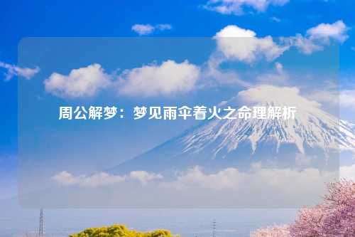 周公解梦：梦见雨伞着火之命理解析