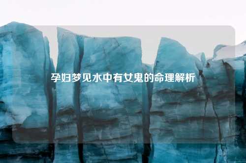 孕妇梦见水中有女鬼的命理解析