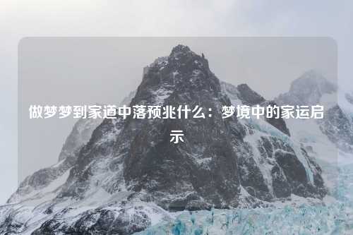 做梦梦到家道中落预兆什么：梦境中的家运启示