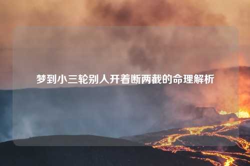 梦到小三轮别人开着断两截的命理解析