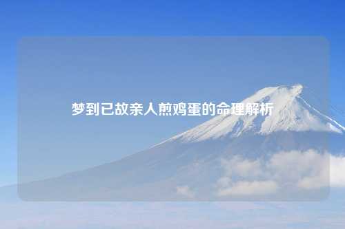 梦到已故亲人煎鸡蛋的命理解析