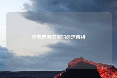 详细阅读:梦到定做衣服的命理解析 梦到定做衣服的命理解析