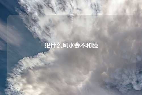 犯什么风水会不和睦