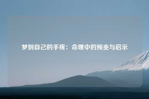 梦到自己的手疼：命理中的预兆与启示