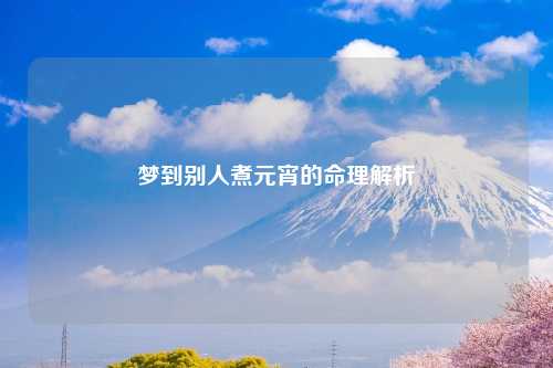 梦到别人煮元宵的命理解析