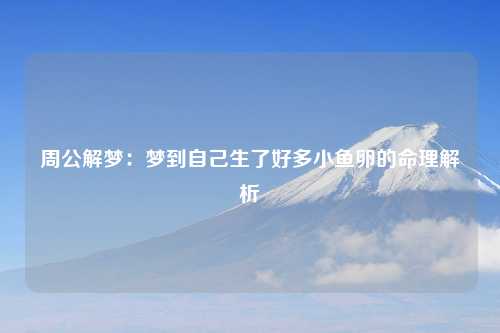 周公解梦：梦到自己生了好多小鱼卵的命理解析