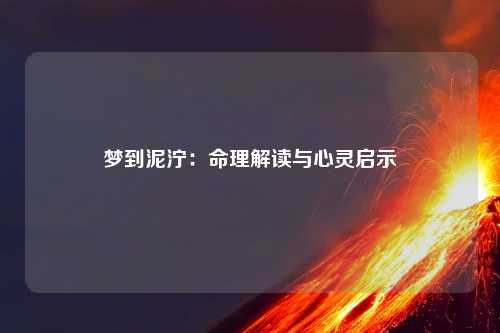 梦到泥泞：命理解读与心灵启示