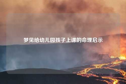 梦见给幼儿园孩子上课的命理启示