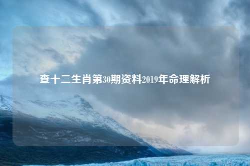 查十二生肖第30期资料2019年命理解析