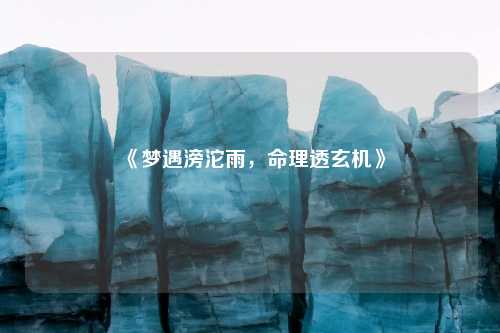 《梦遇滂沱雨，命理透玄机》