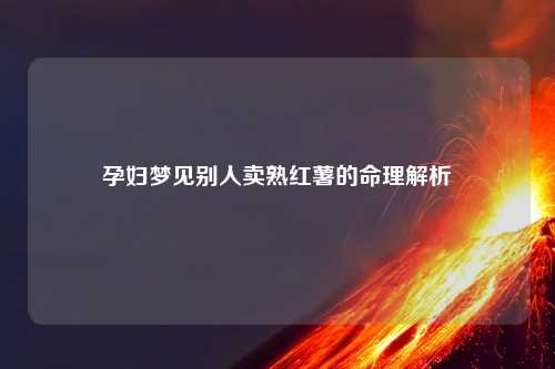 孕妇梦见别人卖熟红薯的命理解析