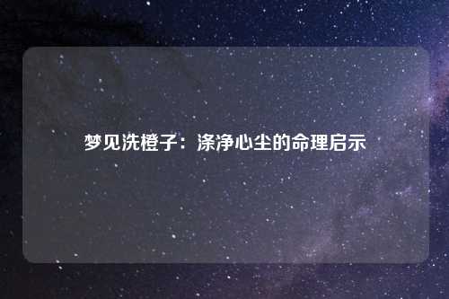 梦见洗橙子：涤净心尘的命理启示