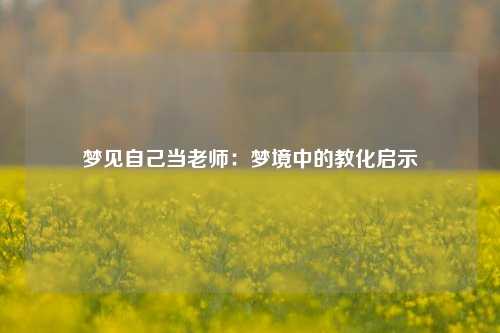梦见自己当老师：梦境中的教化启示
