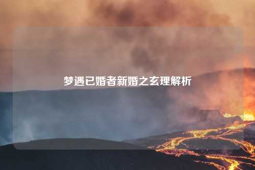梦遇已婚者新婚之玄理解析